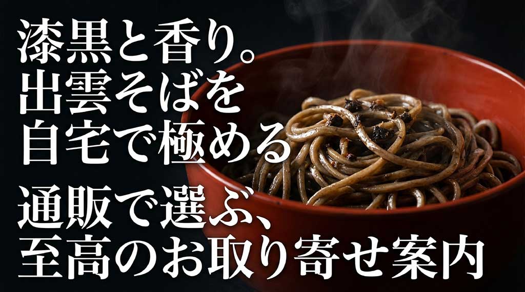 「漆黒と香り。出雲そばを自宅で極める 通販で選ぶ、思考のお取り寄せ案内」