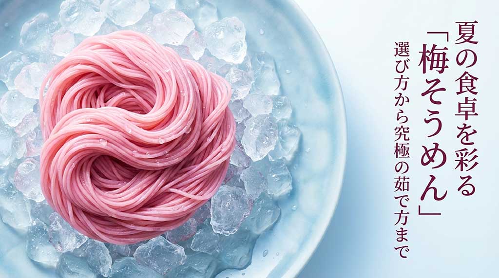 夏の食卓を彩る梅そうめんの選び方から茹で方までの究極ガイド